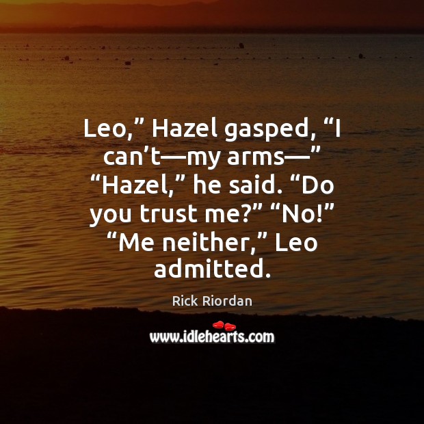 Leo,” Hazel gasped, “I can’t—my arms—” “Hazel,” he said. “Do Rick Riordan Picture Quote