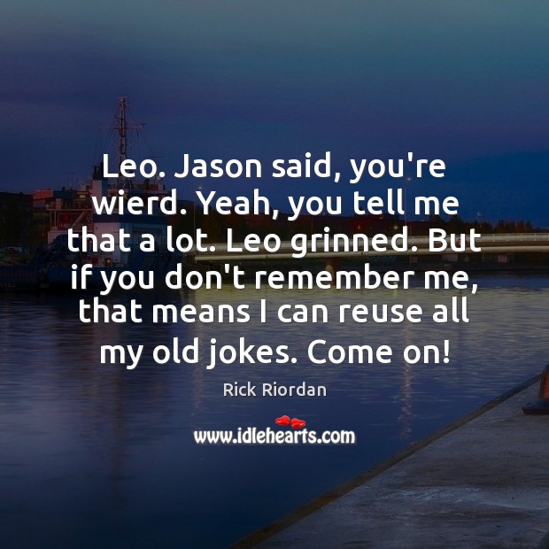 Leo. Jason said, you’re wierd. Yeah, you tell me that a lot. Rick Riordan Picture Quote