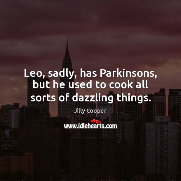 Leo, sadly, has Parkinsons, but he used to cook all sorts of dazzling things. Cooking Quotes Image