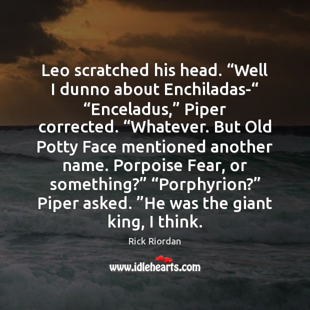 Leo scratched his head. “Well I dunno about Enchiladas-“ “Enceladus,” Piper corrected. “ Rick Riordan Picture Quote