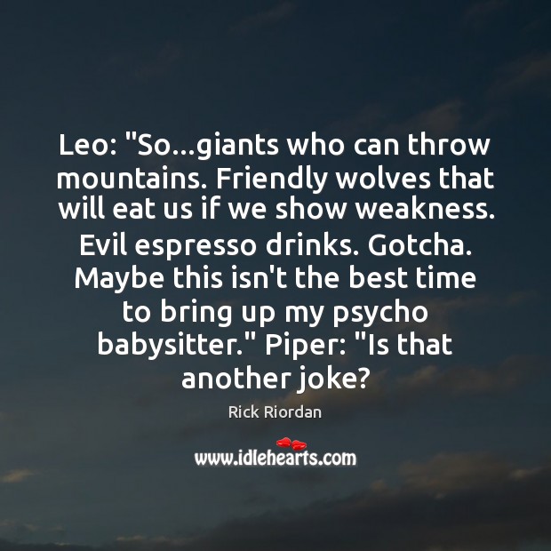 Leo: “So…giants who can throw mountains. Friendly wolves that will eat Rick Riordan Picture Quote