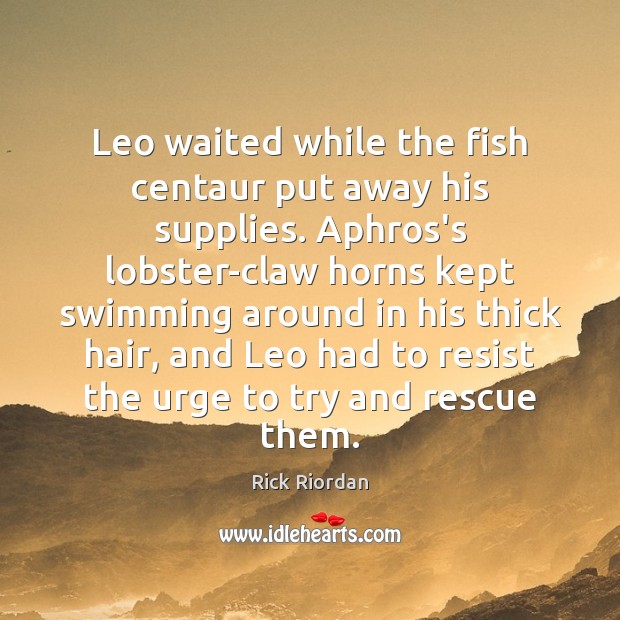 Leo waited while the fish centaur put away his supplies. Aphros’s lobster-claw Rick Riordan Picture Quote