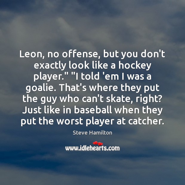 Leon, no offense, but you don’t exactly look like a hockey player.” “ Image