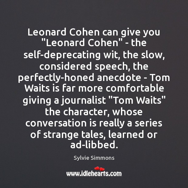 Leonard Cohen can give you “Leonard Cohen” – the self-deprecating wit, the Sylvie Simmons Picture Quote
