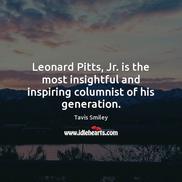 Leonard Pitts, Jr. is the most insightful and inspiring columnist of his generation. Tavis Smiley Picture Quote