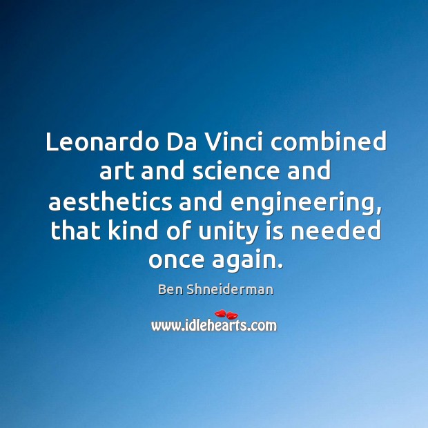 Leonardo da vinci combined art and science and aesthetics and engineering, that kind of unit Ben Shneiderman Picture Quote