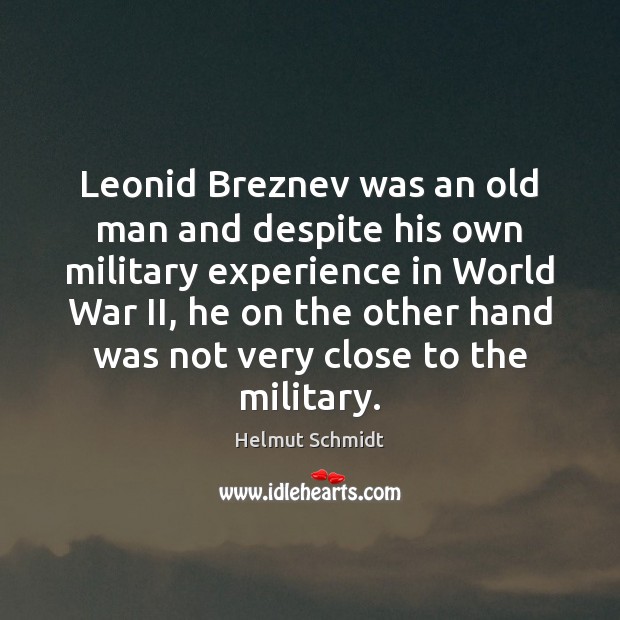 Leonid Breznev was an old man and despite his own military experience Helmut Schmidt Picture Quote