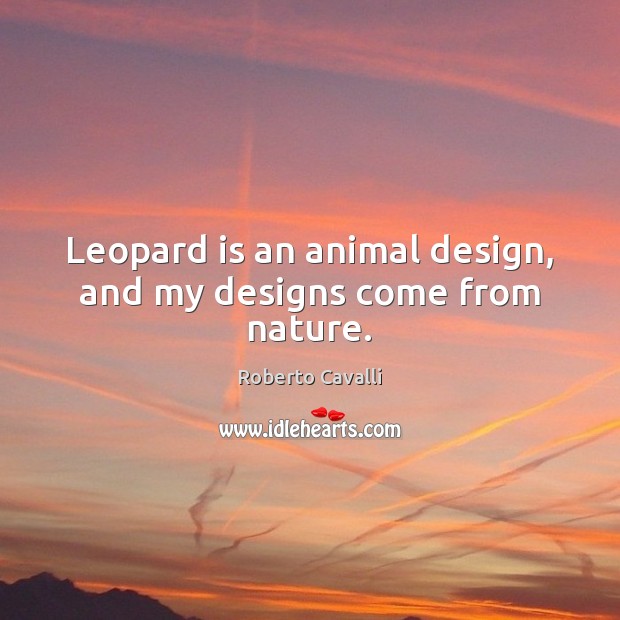 Leopard is an animal design, and my designs come from nature. Roberto Cavalli Picture Quote