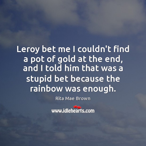 Leroy bet me I couldn’t find a pot of gold at the Rita Mae Brown Picture Quote