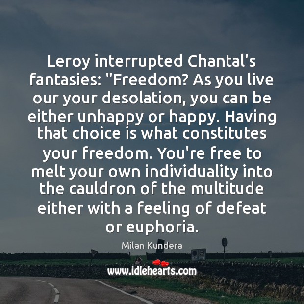 Leroy interrupted Chantal’s fantasies: “Freedom? As you live our your desolation, you Milan Kundera Picture Quote