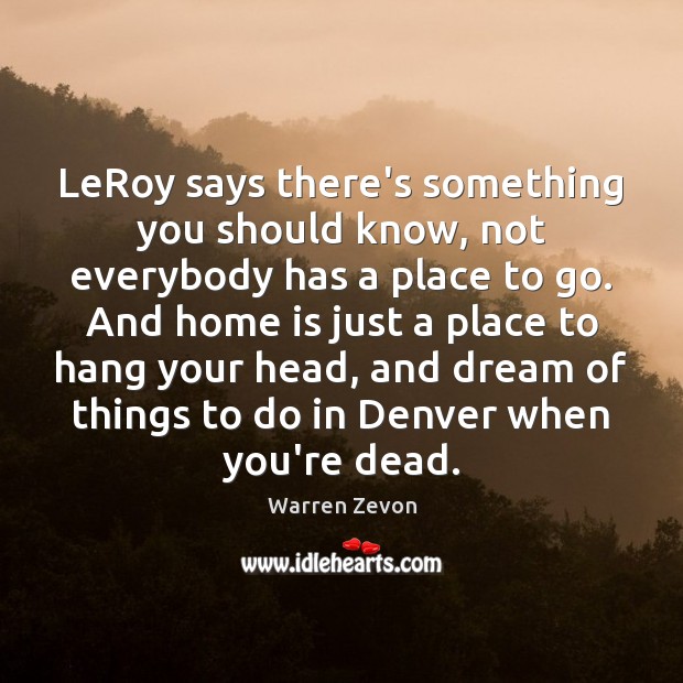 LeRoy says there’s something you should know, not everybody has a place Warren Zevon Picture Quote