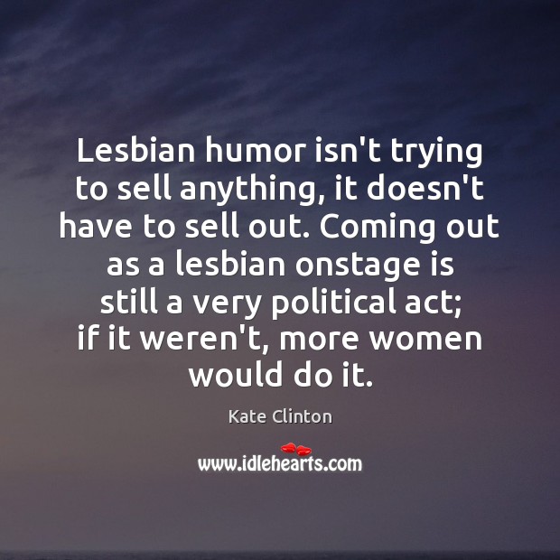 Lesbian humor isn’t trying to sell anything, it doesn’t have to sell Kate Clinton Picture Quote