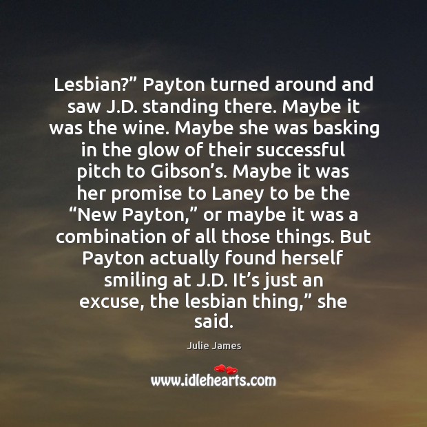 Lesbian?” Payton turned around and saw J.D. standing there. Maybe it Julie James Picture Quote