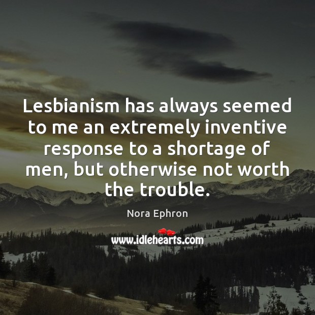 Lesbianism has always seemed to me an extremely inventive response to a Image