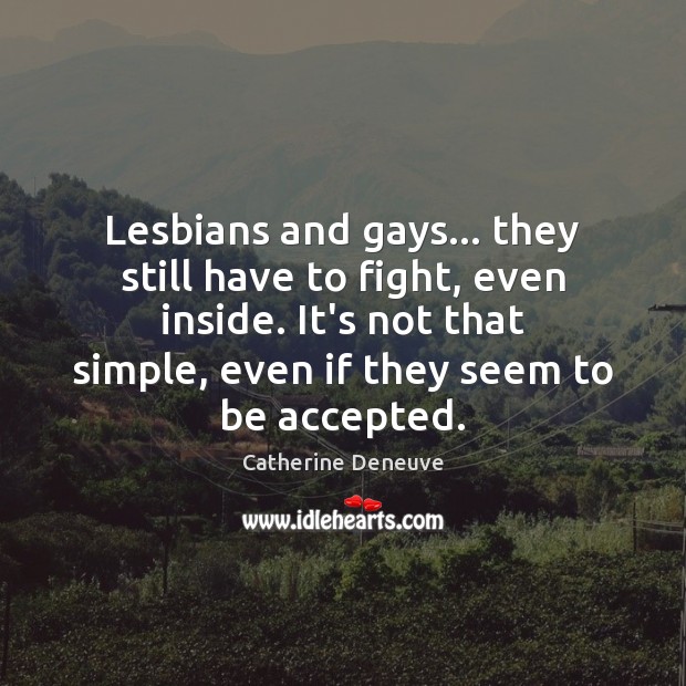 Lesbians and gays… they still have to fight, even inside. It’s not Catherine Deneuve Picture Quote