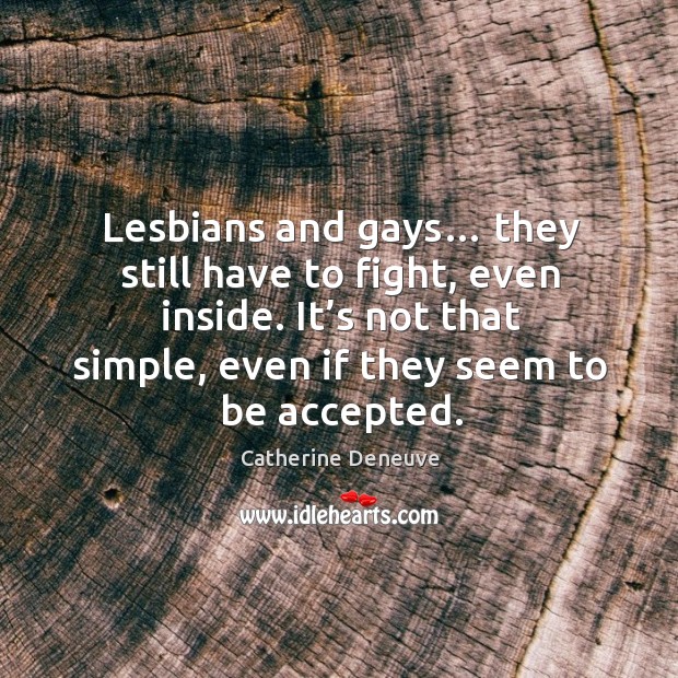 Lesbians and gays… they still have to fight, even inside. Catherine Deneuve Picture Quote