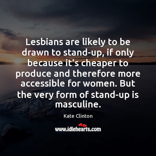 Lesbians are likely to be drawn to stand-up, if only because it’s Kate Clinton Picture Quote
