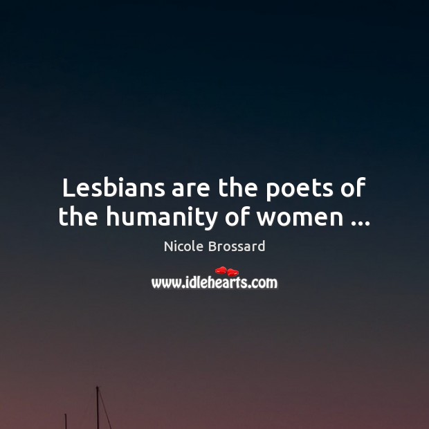 Lesbians are the poets of the humanity of women … Nicole Brossard Picture Quote