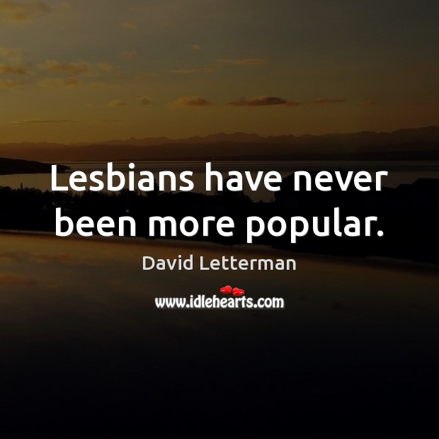 Lesbians have never been more popular. David Letterman Picture Quote