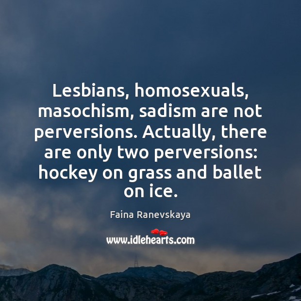 Lesbians, homosexuals, masochism, sadism are not perversions. Actually, there are only two Image