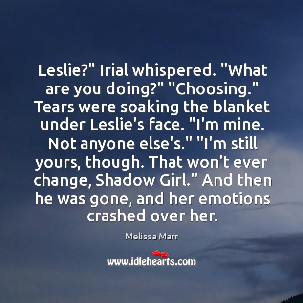 Leslie?” Irial whispered. “What are you doing?” “Choosing.” Tears were soaking the Melissa Marr Picture Quote