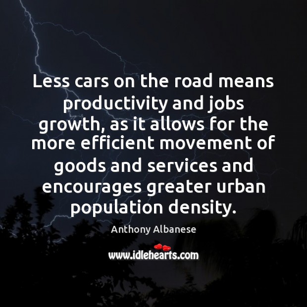 Less cars on the road means productivity and jobs growth, as it Anthony Albanese Picture Quote
