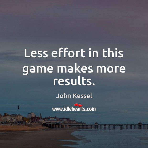 Less effort in this game makes more results. John Kessel Picture Quote