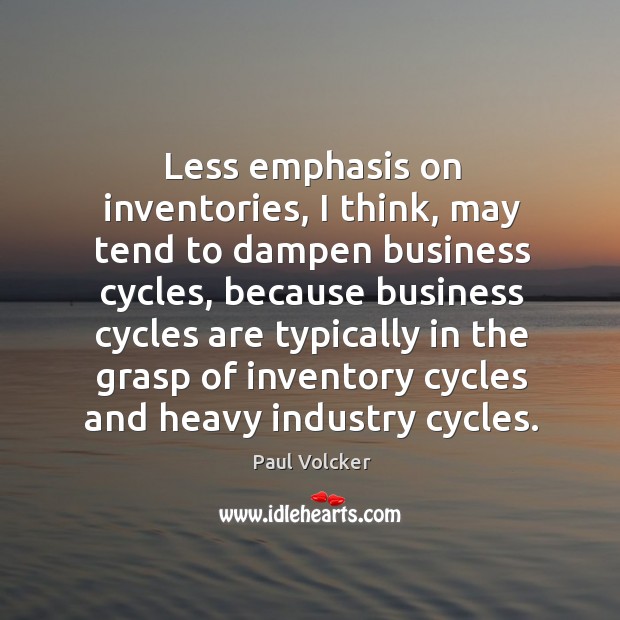 Less emphasis on inventories, I think, may tend to dampen business cycles Paul Volcker Picture Quote