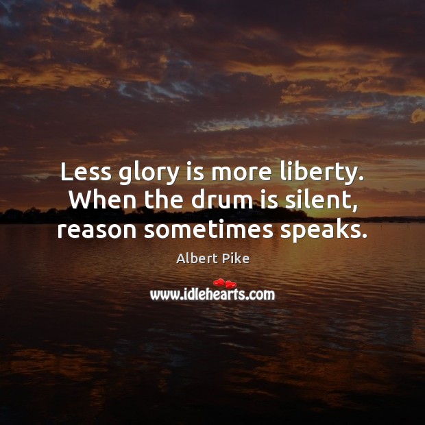 Less glory is more liberty. When the drum is silent, reason sometimes speaks. Albert Pike Picture Quote