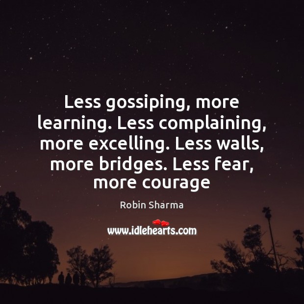 Less gossiping, more learning. Less complaining, more excelling. Less walls, more bridges. Robin Sharma Picture Quote