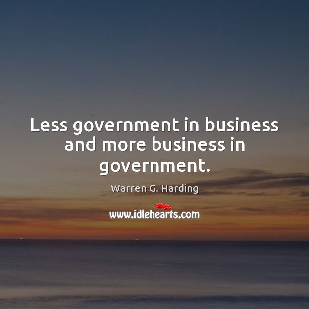 Less government in business and more business in government. Warren G. Harding Picture Quote