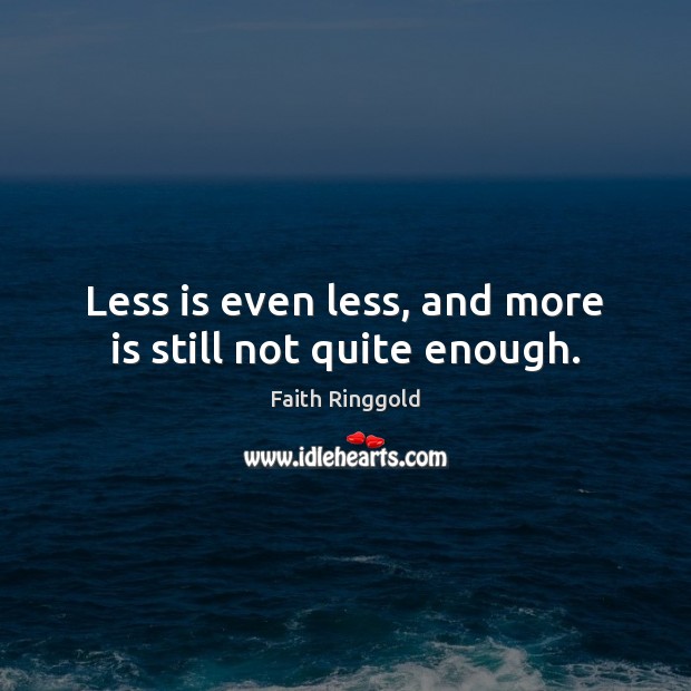 Less is even less, and more is still not quite enough. Faith Ringgold Picture Quote