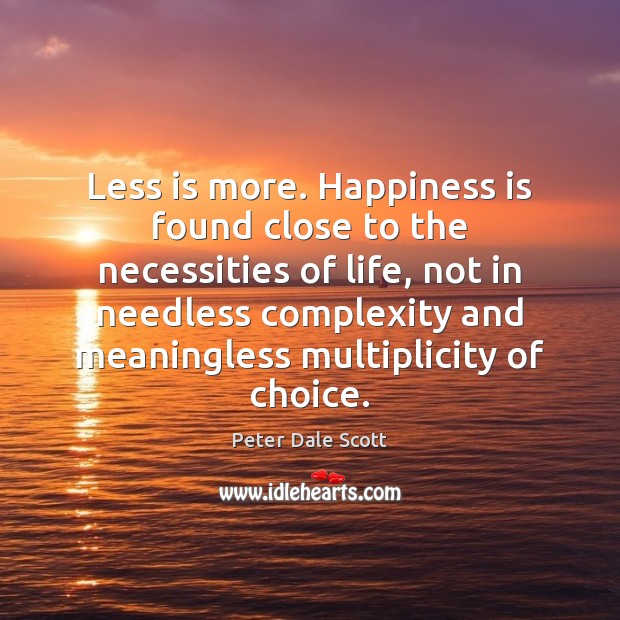 Less is more. Happiness is found close to the necessities of life, Peter Dale Scott Picture Quote