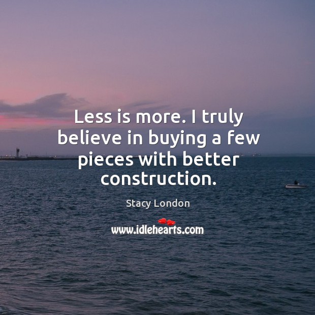 Less is more. I truly believe in buying a few pieces with better construction. Image