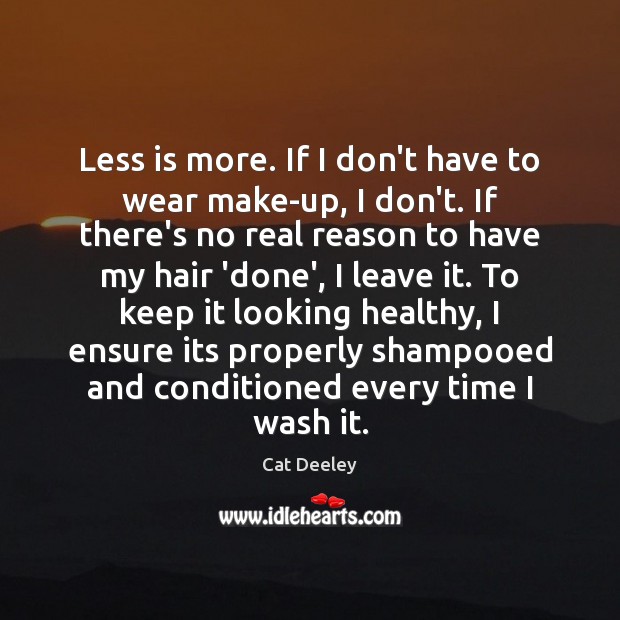 Less is more. If I don’t have to wear make-up, I don’t. Cat Deeley Picture Quote