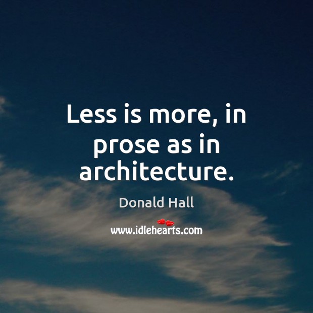 Less is more, in prose as in architecture. Donald Hall Picture Quote