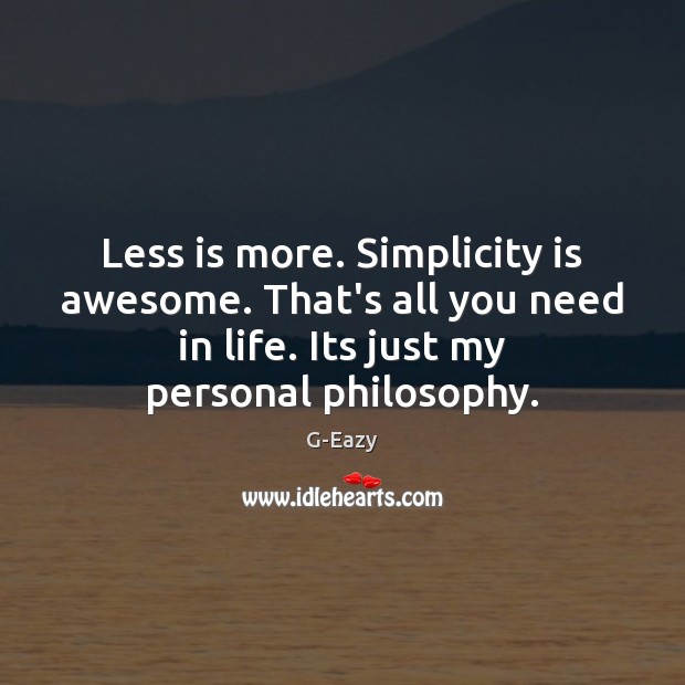 Less is more. Simplicity is awesome. That’s all you need in life. G-Eazy Picture Quote