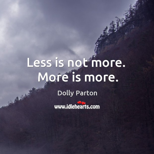 Less is not more.  More is more. Dolly Parton Picture Quote