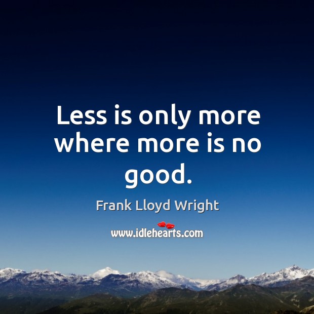 Less is only more where more is no good. Frank Lloyd Wright Picture Quote