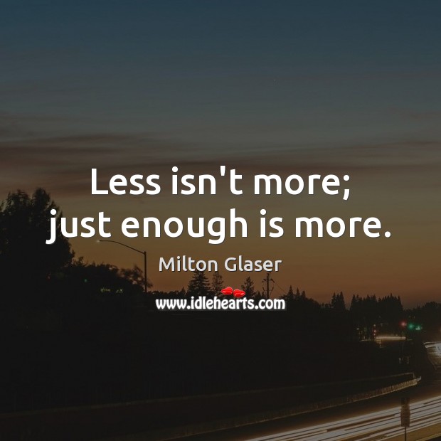 Less isn’t more; just enough is more. Image