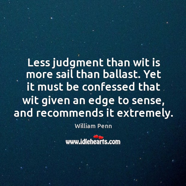 Less judgment than wit is more sail than ballast. Yet it must William Penn Picture Quote