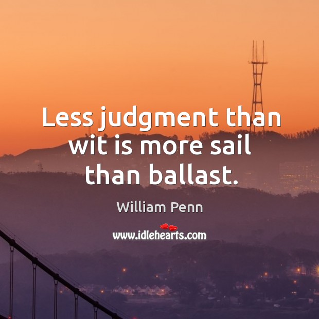 Less judgment than wit is more sail than ballast. William Penn Picture Quote