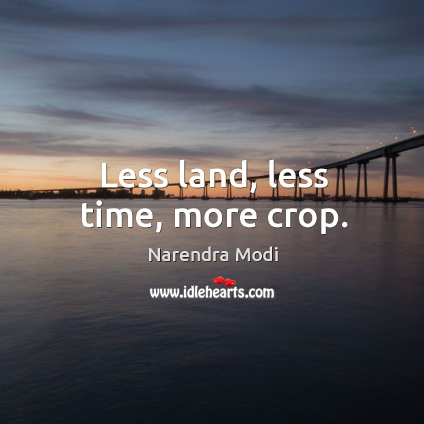Less land, less time, more crop. Narendra Modi Picture Quote