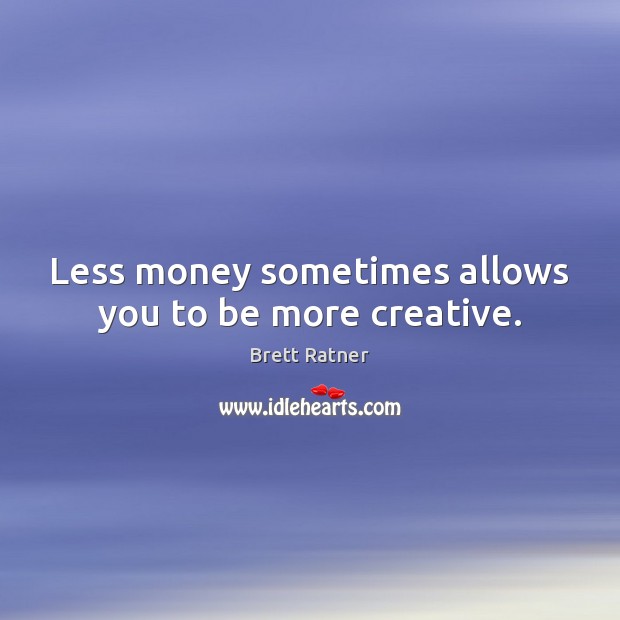 Less money sometimes allows you to be more creative. Brett Ratner Picture Quote