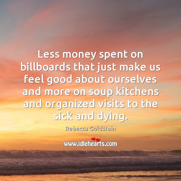 Less money spent on billboards that just make us feel good about Rebecca Goldstein Picture Quote