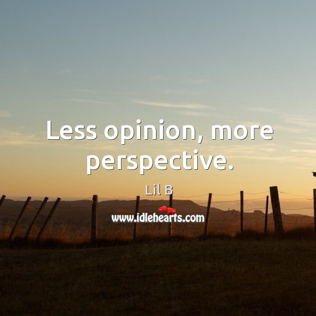 Less opinion, more perspective. Lil B Picture Quote