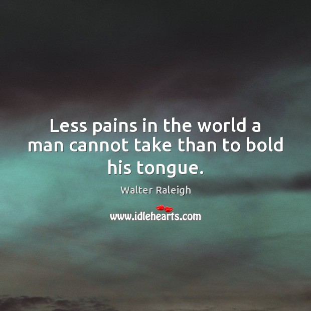 Less pains in the world a man cannot take than to bold his tongue. Walter Raleigh Picture Quote