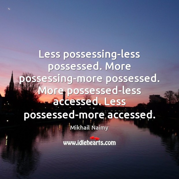 Less possessing-less possessed. More possessing-more possessed. More possessed-less accessed. Less possessed-more accessed. Mikhail Naimy Picture Quote