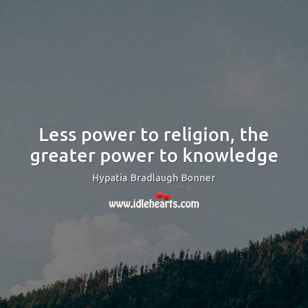 Less power to religion, the greater power to knowledge Hypatia Bradlaugh Bonner Picture Quote