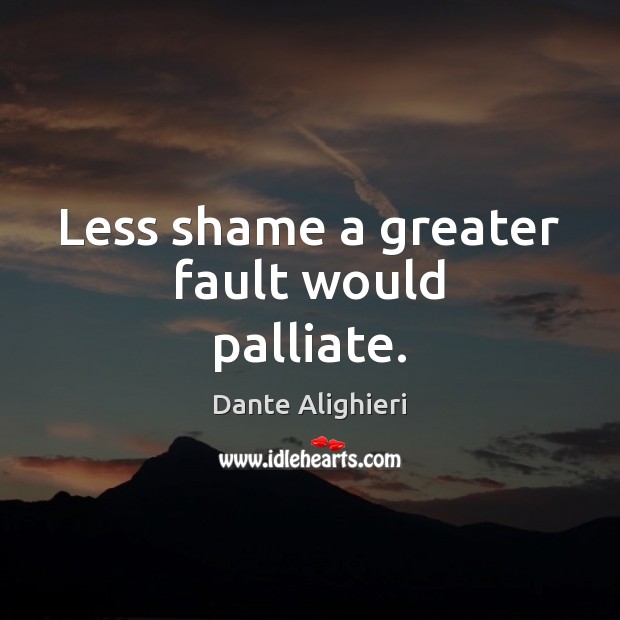 Less shame a greater fault would palliate. Dante Alighieri Picture Quote
